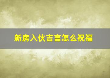 新房入伙吉言怎么祝福