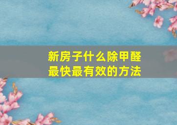 新房子什么除甲醛最快最有效的方法