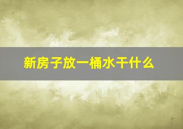 新房子放一桶水干什么