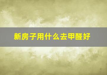 新房子用什么去甲醛好