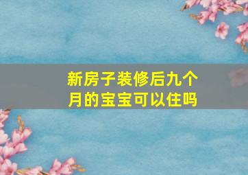 新房子装修后九个月的宝宝可以住吗