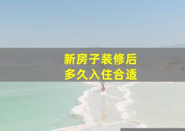 新房子装修后多久入住合适