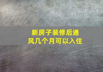 新房子装修后通风几个月可以入住