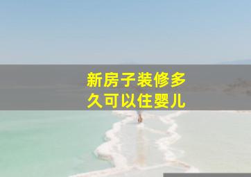 新房子装修多久可以住婴儿