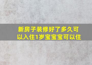 新房子装修好了多久可以入住1岁宝宝宝可以住