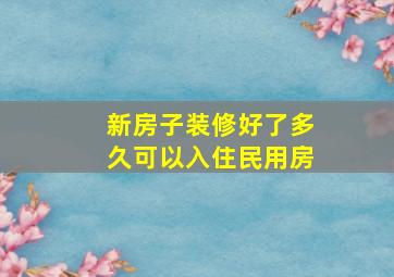 新房子装修好了多久可以入住民用房