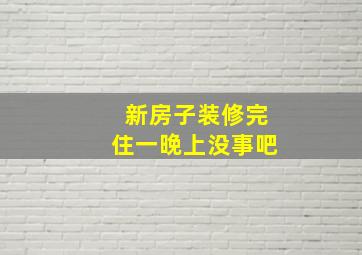 新房子装修完住一晚上没事吧