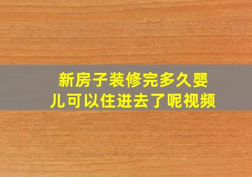 新房子装修完多久婴儿可以住进去了呢视频