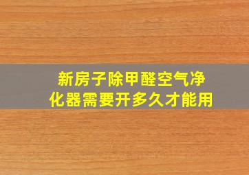 新房子除甲醛空气净化器需要开多久才能用