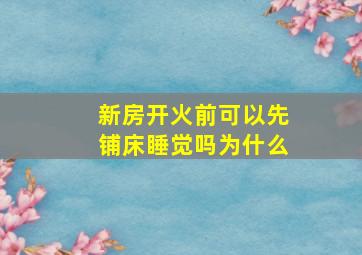 新房开火前可以先铺床睡觉吗为什么