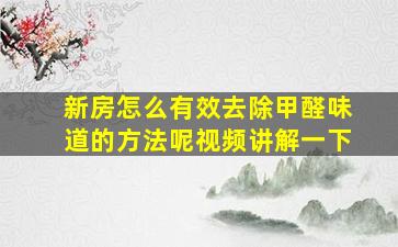 新房怎么有效去除甲醛味道的方法呢视频讲解一下