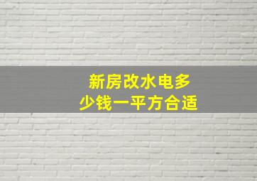 新房改水电多少钱一平方合适