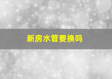 新房水管要换吗