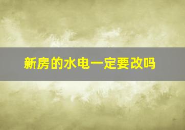 新房的水电一定要改吗