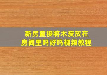 新房直接将木炭放在房间里吗好吗视频教程