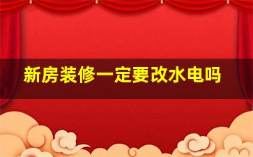 新房装修一定要改水电吗