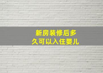 新房装修后多久可以入住婴儿