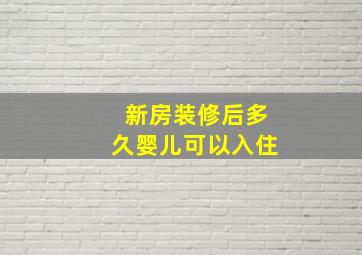 新房装修后多久婴儿可以入住