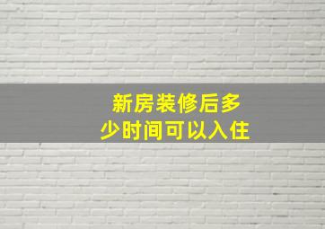 新房装修后多少时间可以入住