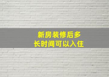 新房装修后多长时间可以入住