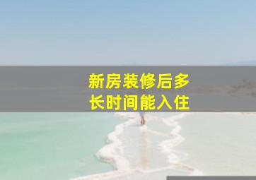 新房装修后多长时间能入住