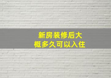 新房装修后大概多久可以入住