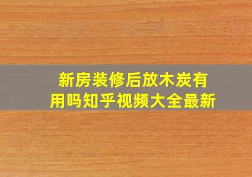 新房装修后放木炭有用吗知乎视频大全最新