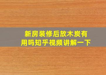 新房装修后放木炭有用吗知乎视频讲解一下