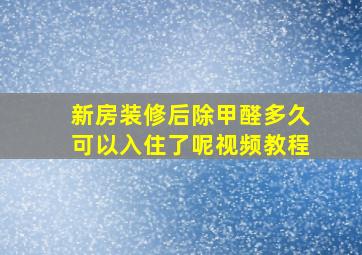 新房装修后除甲醛多久可以入住了呢视频教程