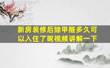 新房装修后除甲醛多久可以入住了呢视频讲解一下