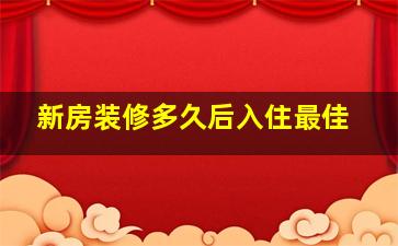 新房装修多久后入住最佳