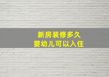 新房装修多久婴幼儿可以入住