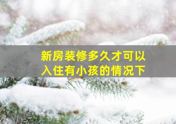 新房装修多久才可以入住有小孩的情况下