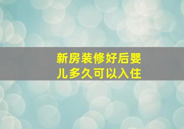 新房装修好后婴儿多久可以入住