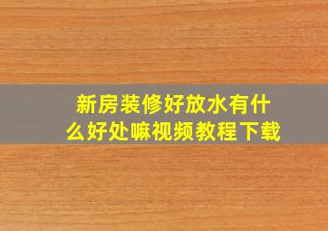 新房装修好放水有什么好处嘛视频教程下载