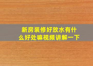 新房装修好放水有什么好处嘛视频讲解一下