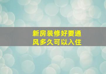 新房装修好要通风多久可以入住