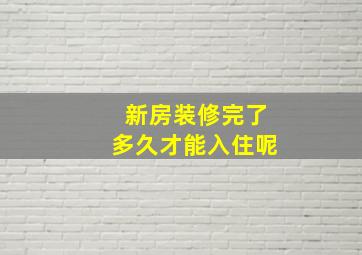 新房装修完了多久才能入住呢