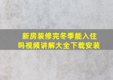 新房装修完冬季能入住吗视频讲解大全下载安装