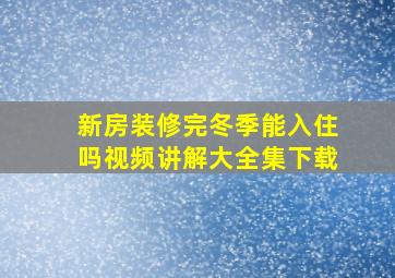 新房装修完冬季能入住吗视频讲解大全集下载