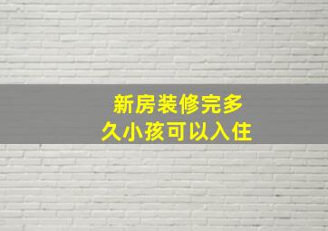 新房装修完多久小孩可以入住