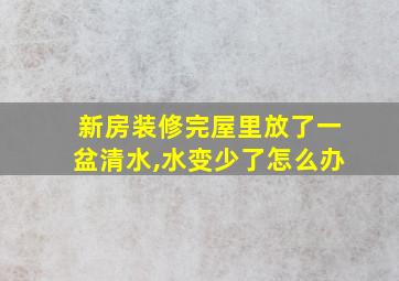 新房装修完屋里放了一盆清水,水变少了怎么办