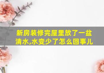 新房装修完屋里放了一盆清水,水变少了怎么回事儿