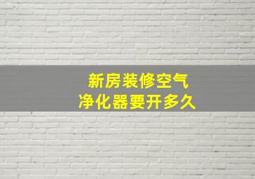 新房装修空气净化器要开多久