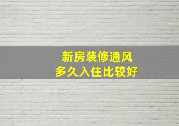 新房装修通风多久入住比较好