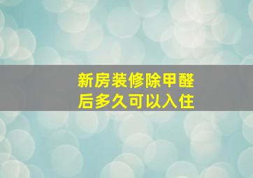 新房装修除甲醛后多久可以入住