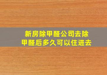 新房除甲醛公司去除甲醛后多久可以住进去