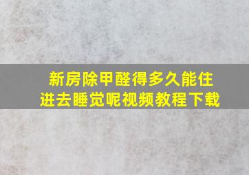 新房除甲醛得多久能住进去睡觉呢视频教程下载