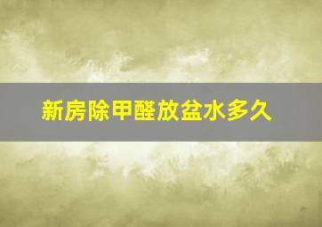 新房除甲醛放盆水多久