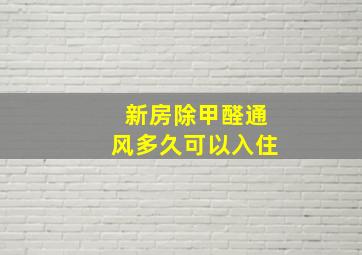 新房除甲醛通风多久可以入住